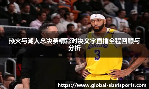 热火与湖人总决赛精彩对决文字直播全程回顾与分析